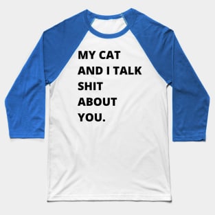 My Cat and I Talk Shit About You. Funny Cat Lover. Baseball T-Shirt